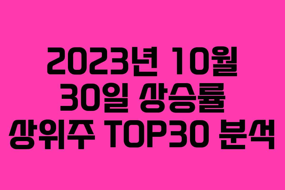 2023년 10월 30일 상승률 상위주 TOP30 분석