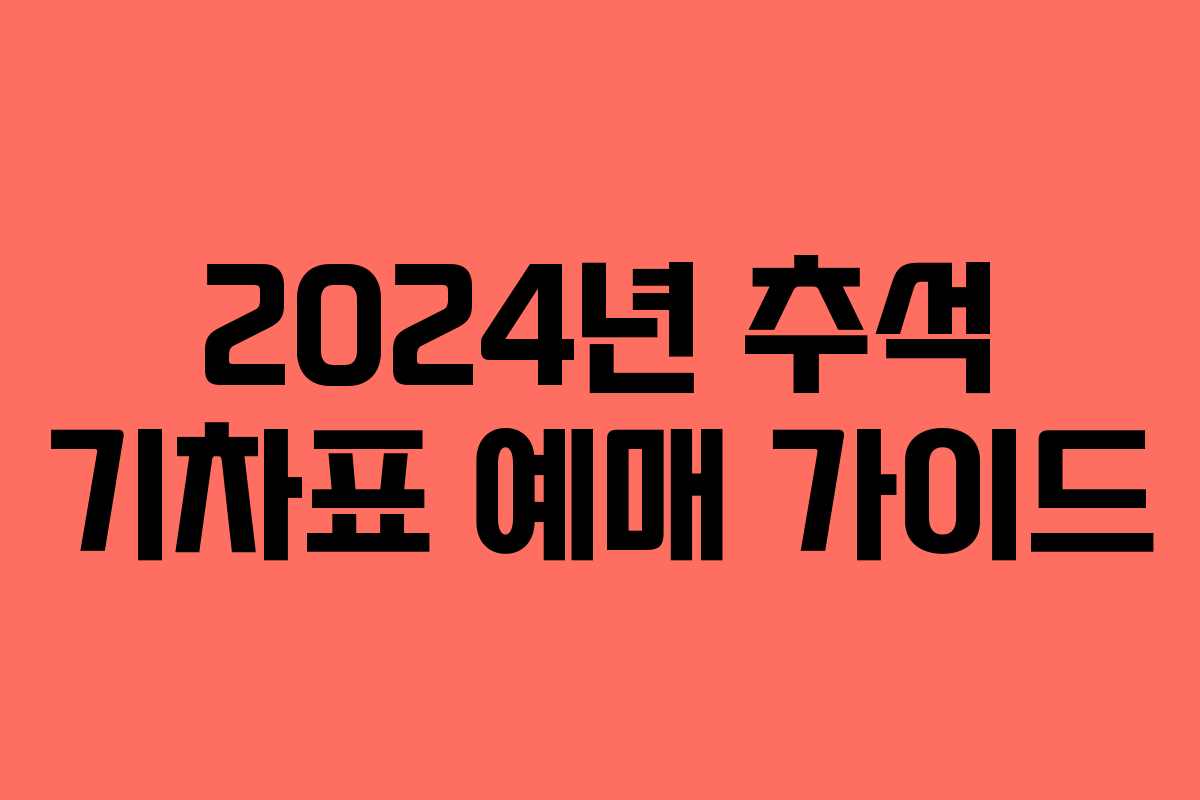 2024년 추석 기차표 예매 가이드