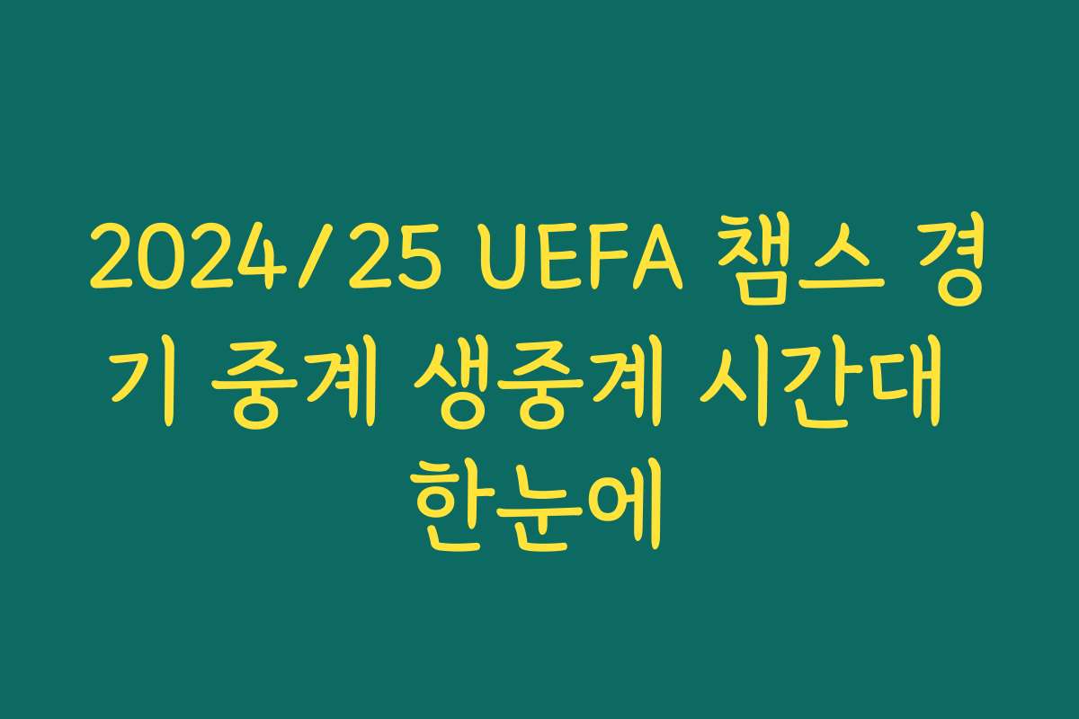 2024/25 UEFA 챔스 경기 중계 생중계 시간대 한눈에