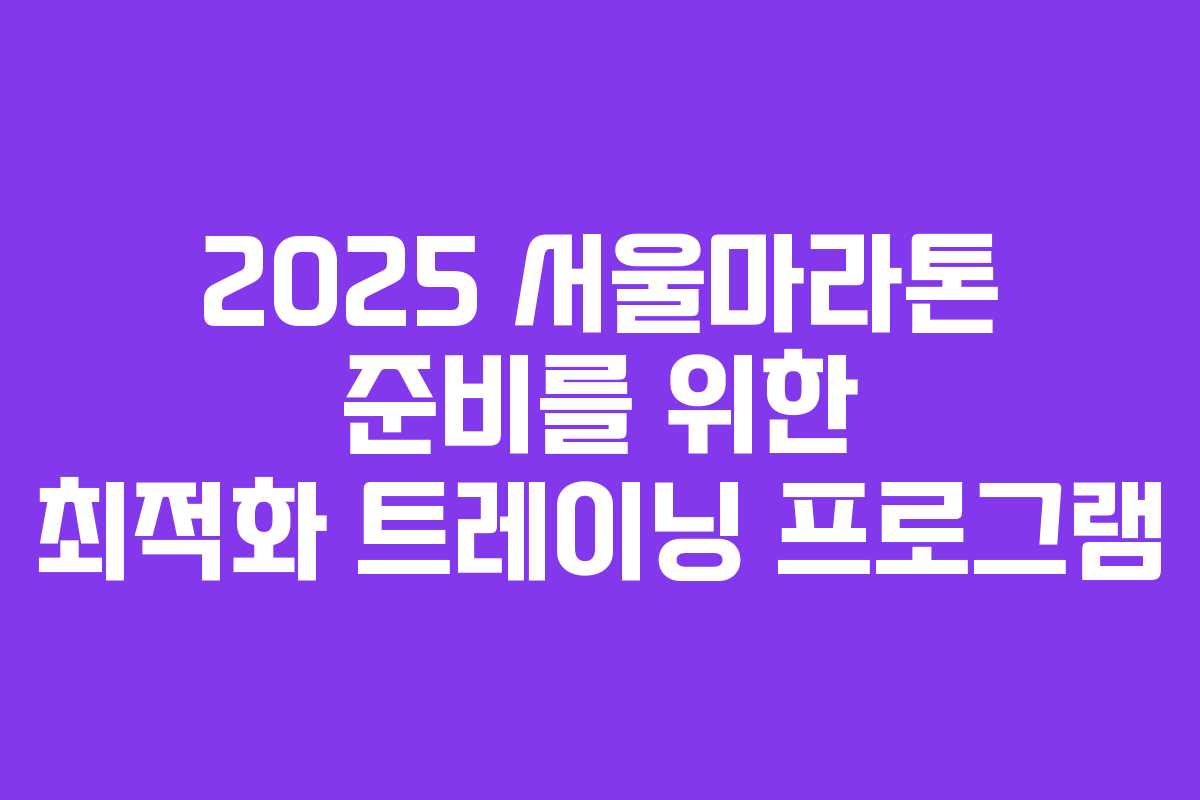 2025 서울마라톤 준비를 위한 최적화 트레이닝 프로그램
