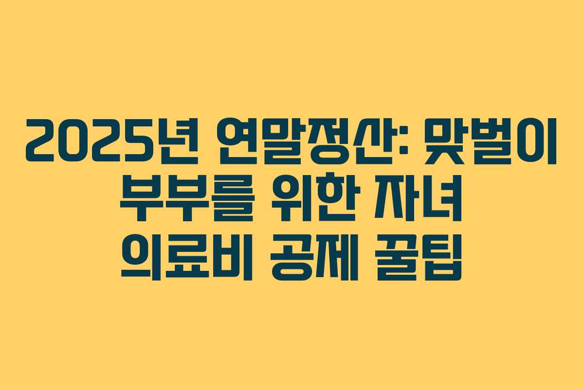 2025년 연말정산: 맞벌이 부부를 위한 자녀 의료비 공제 꿀팁