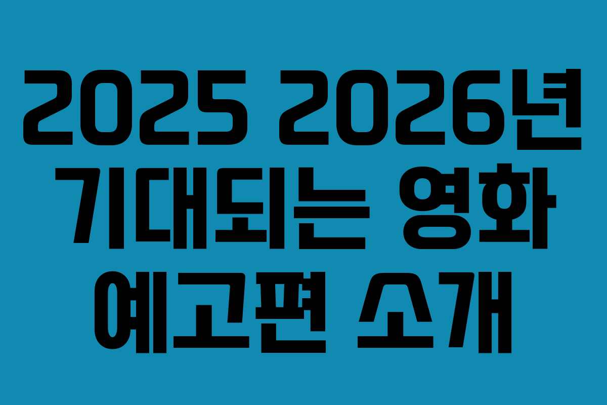 2025 2026년 기대되는 영화 예고편 소개