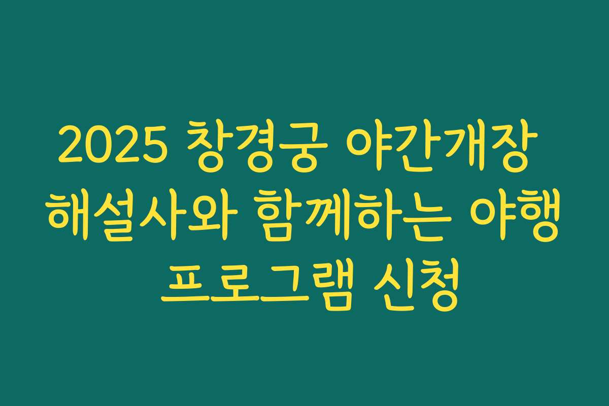 2025 창경궁 야간개장 해설사와 함께하는 야행 프로그램 신청