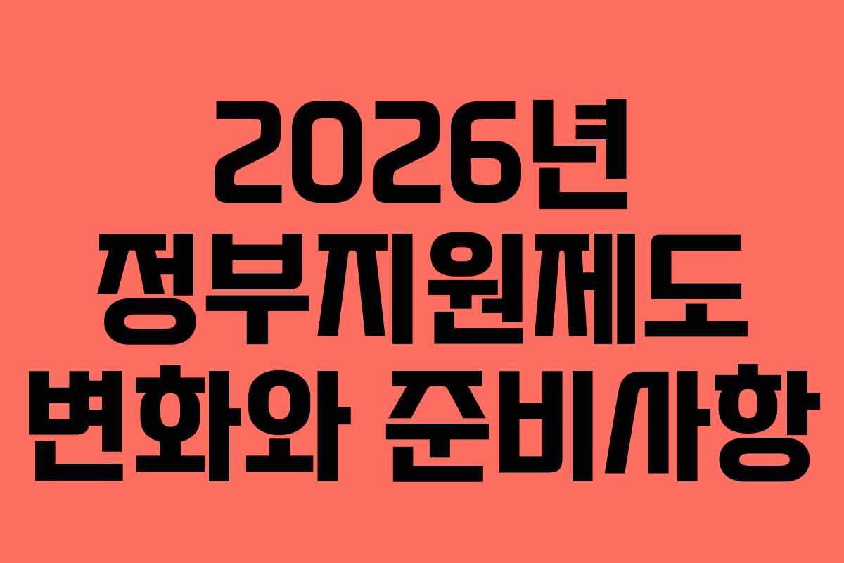 2026년 정부지원제도 변화와 준비사항