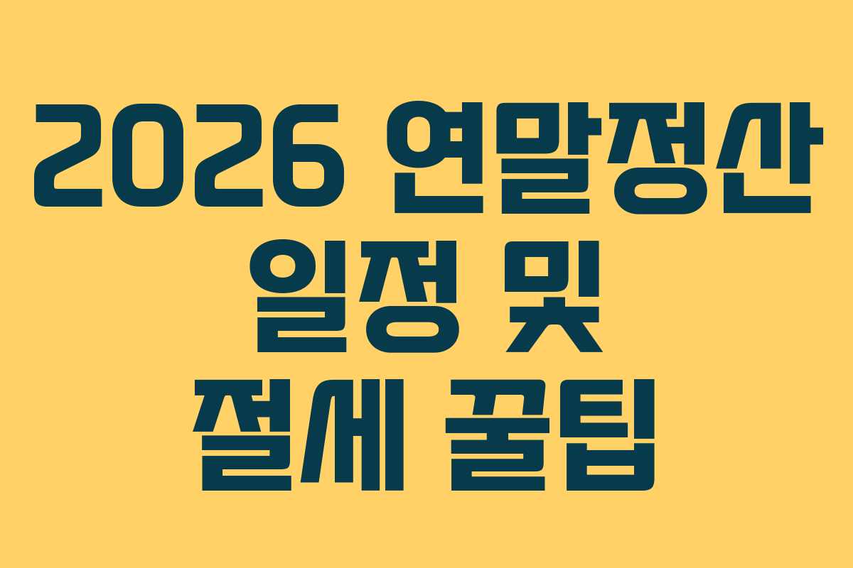 2026 연말정산 일정 및 절세 꿀팁