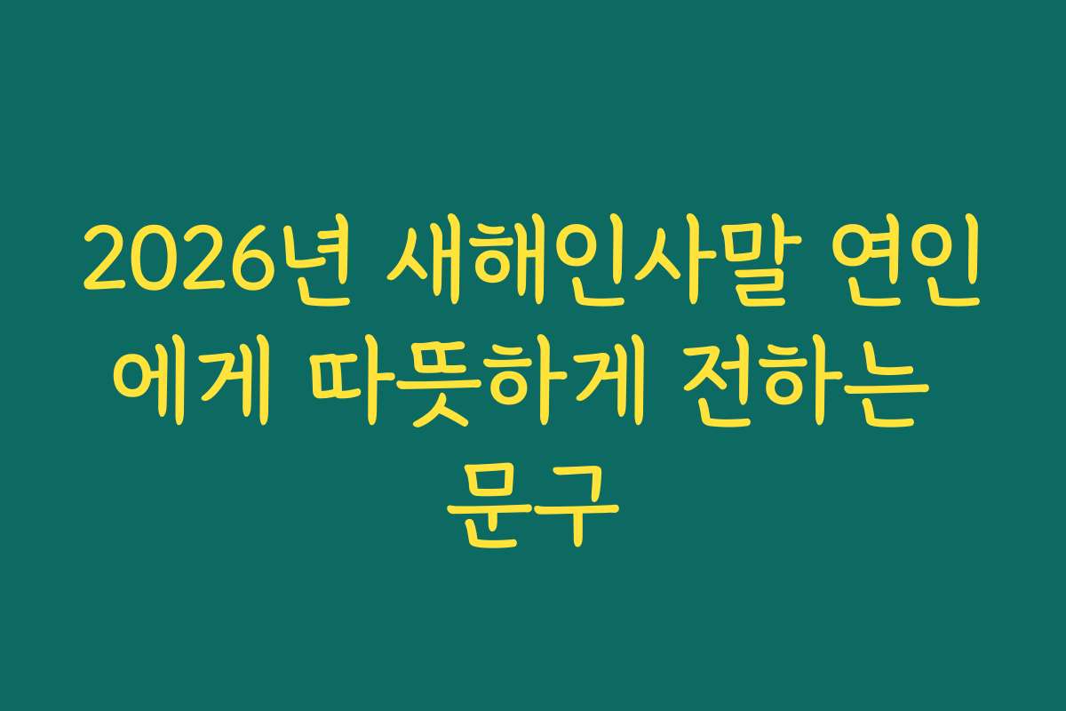 2026년 새해인사말 연인에게 따뜻하게 전하는 문구