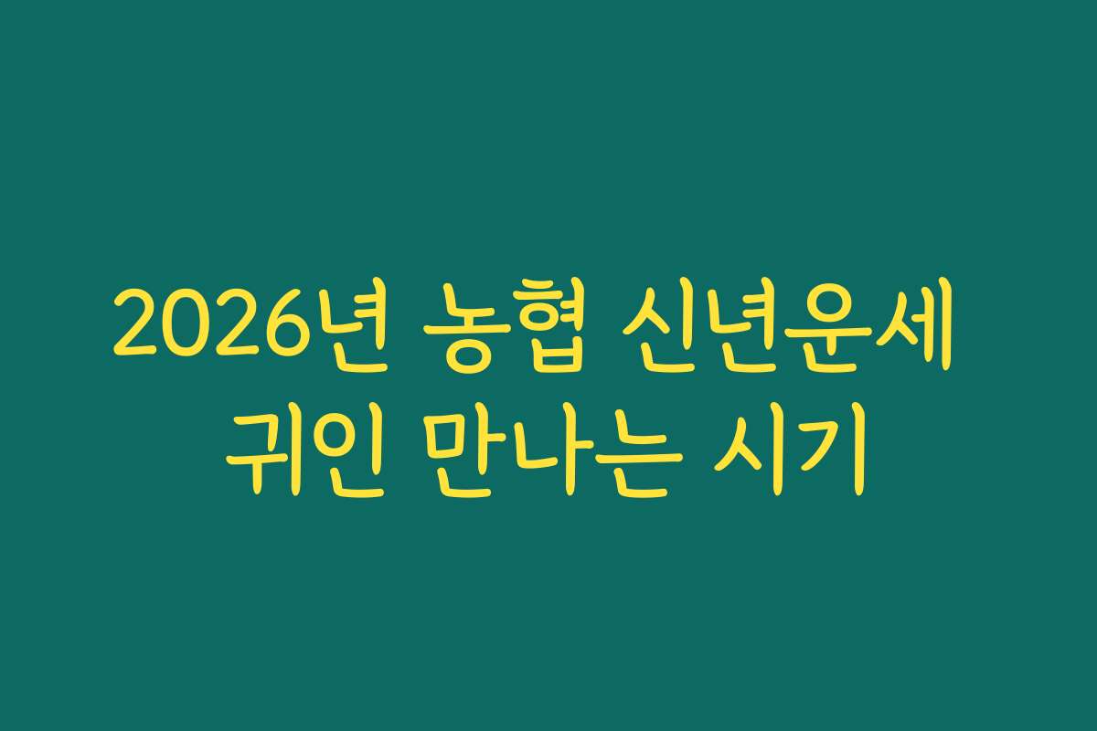 2026년 농협 신년운세 귀인 만나는 시기