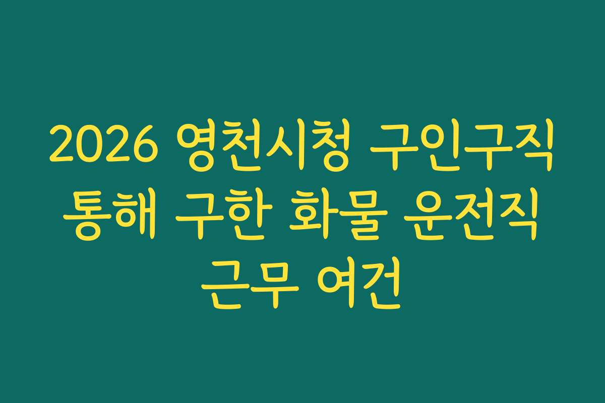 2026 영천시청 구인구직 통해 구한 화물 운전직 근무 여건