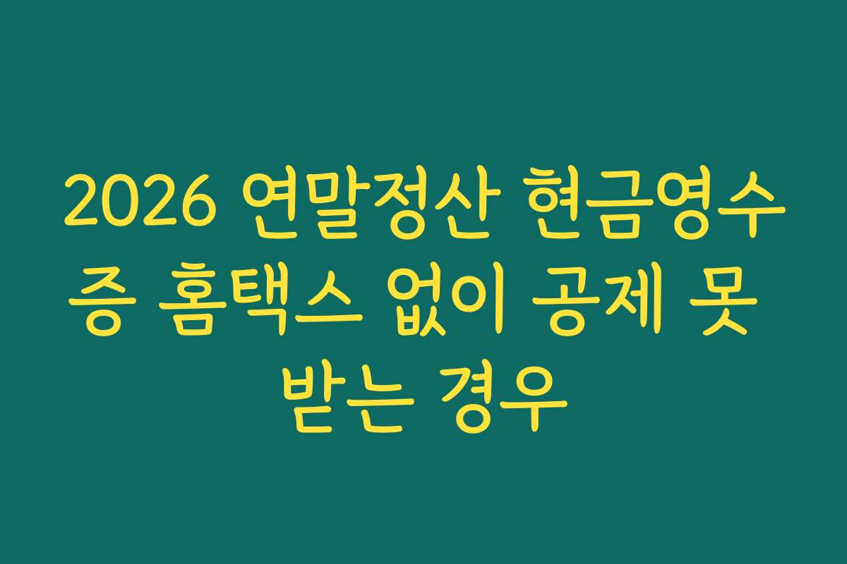 2026 연말정산 현금영수증 홈택스 없이 공제 못 받는 경우
