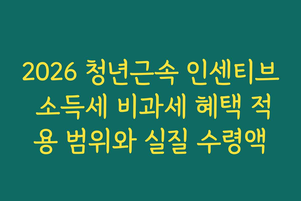 2026 청년근속 인센티브 소득세 비과세 혜택 적용 범위와 실질 수령액
