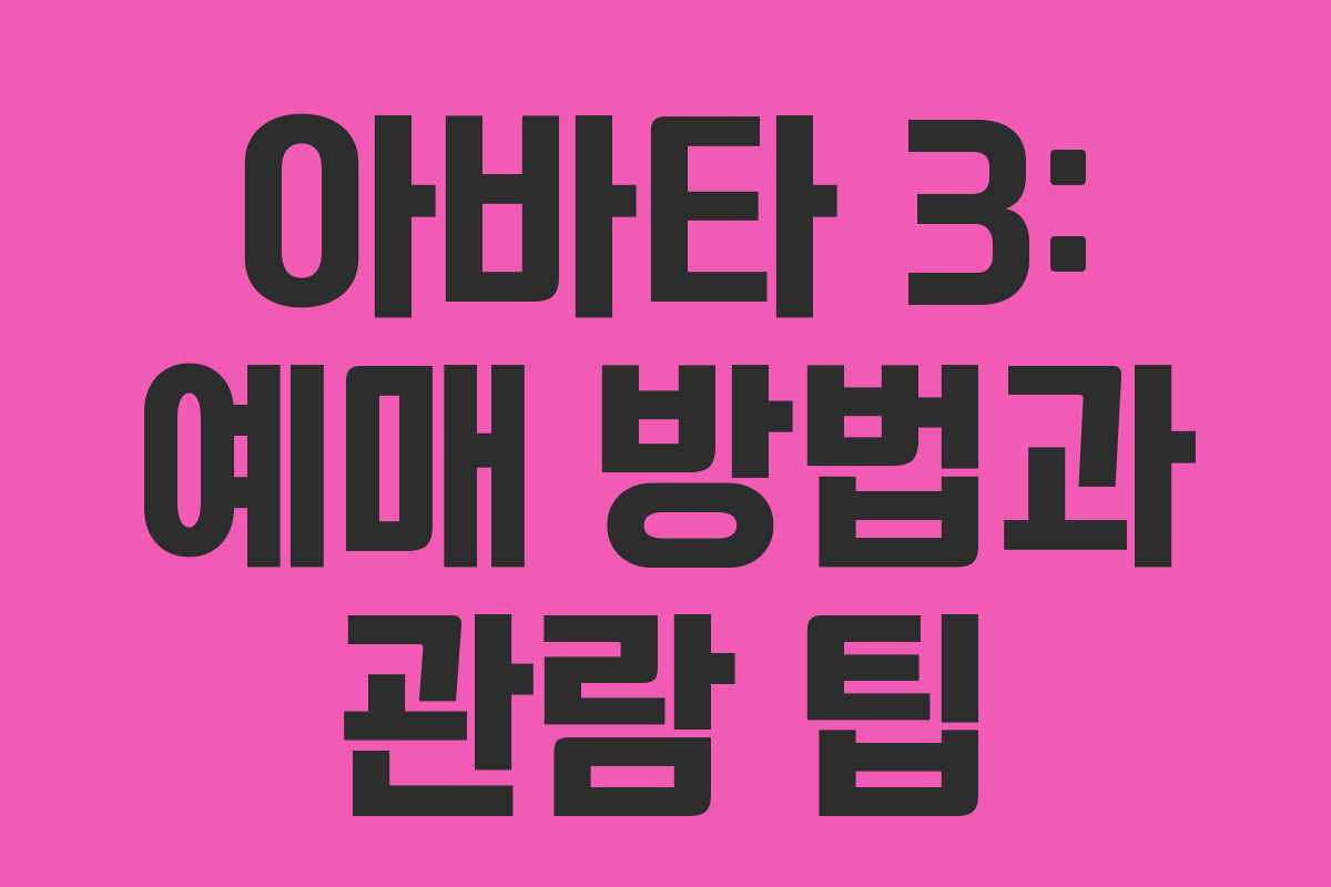 아바타 3: 예매 방법과 관람 팁