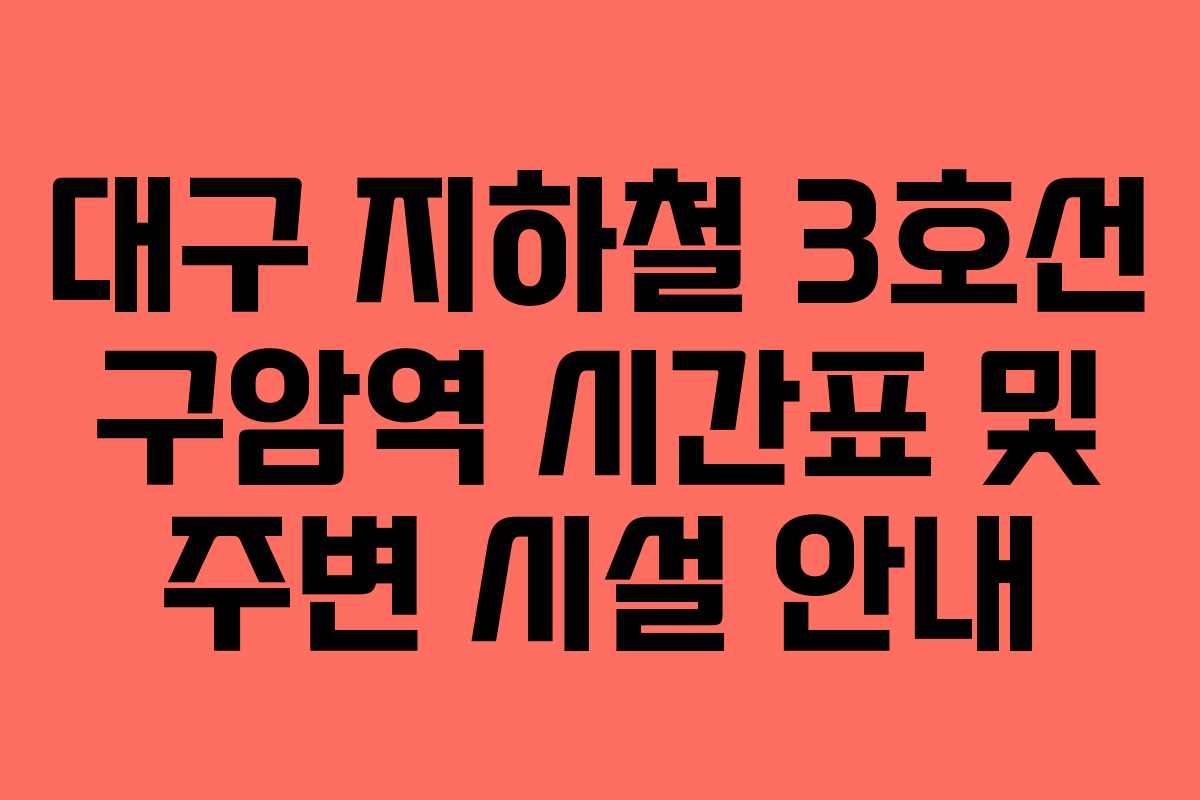 대구 지하철 3호선 구암역 시간표 및 주변 시설 안내