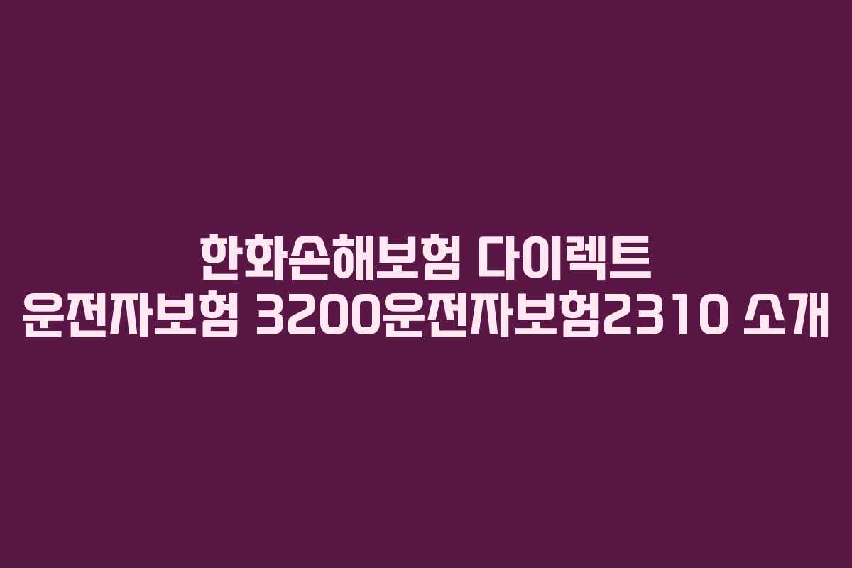 한화손해보험 다이렉트 운전자보험 3200운전자보험2310 소개