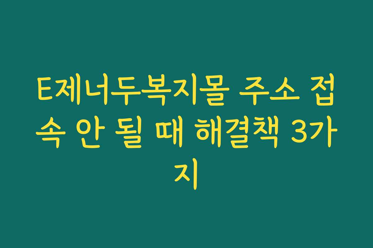 E제너두복지몰 주소 접속 안 될 때 해결책 3가지