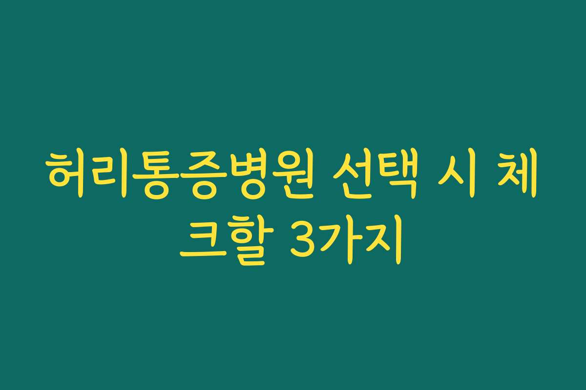 허리통증병원 선택 시 체크할 3가지