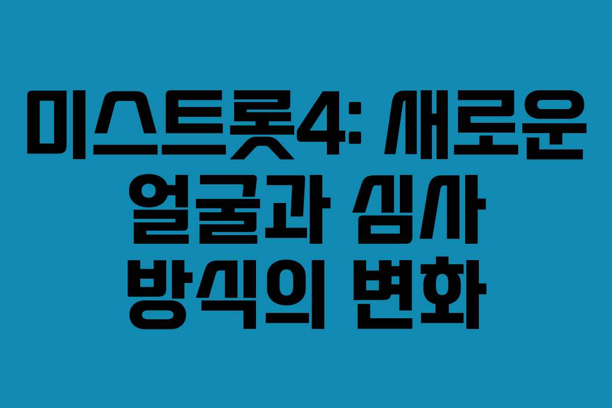 미스트롯4: 새로운 얼굴과 심사 방식의 변화