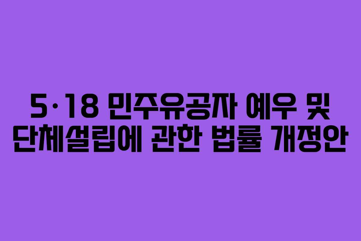 5·18 민주유공자 예우 및 단체설립에 관한 법률 개정안