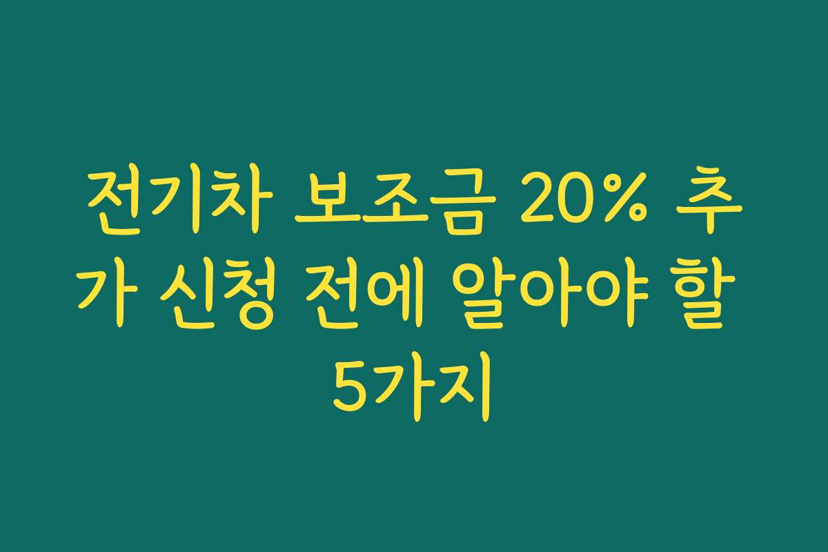 전기차 보조금 20% 추가 신청 전에 알아야 할 5가지