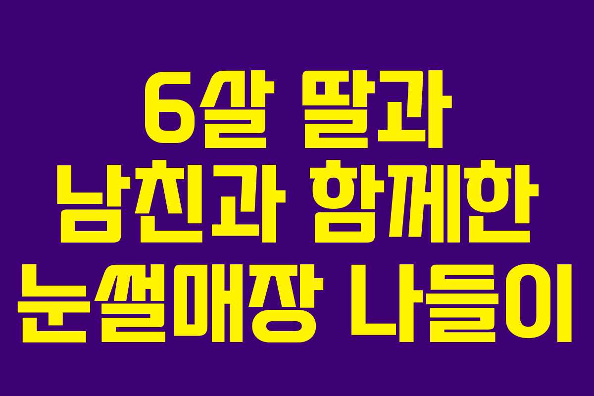 6살 딸과 남친과 함께한 눈썰매장 나들이
