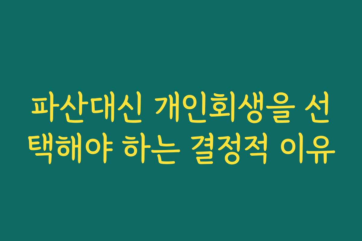 파산대신 개인회생을 선택해야 하는 결정적 이유