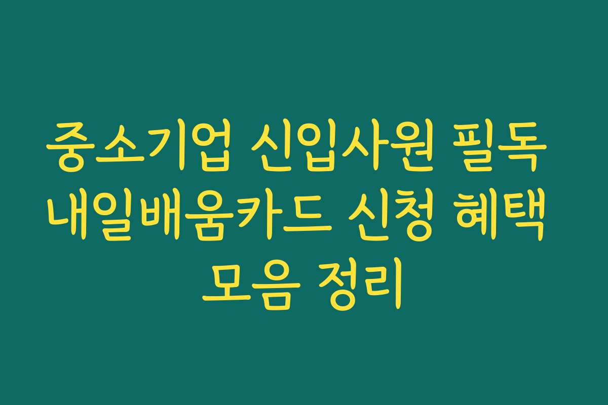 중소기업 신입사원 필독 내일배움카드 신청 혜택 모음 정리