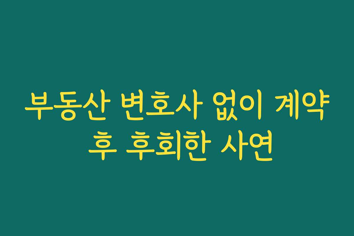 부동산 변호사 없이 계약 후 후회한 사연