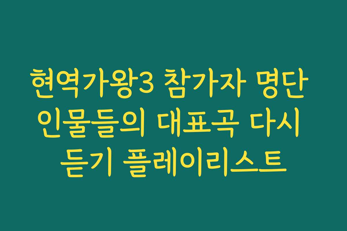 현역가왕3 참가자 명단 인물들의 대표곡 다시 듣기 플레이리스트