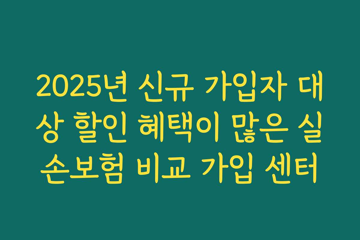 2025년 신규 가입자 대상 할인 혜택이 많은 실손보험 비교 가입 센터