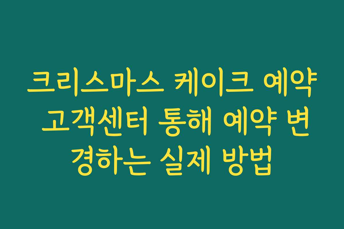 크리스마스 케이크 예약 고객센터 통해 예약 변경하는 실제 방법