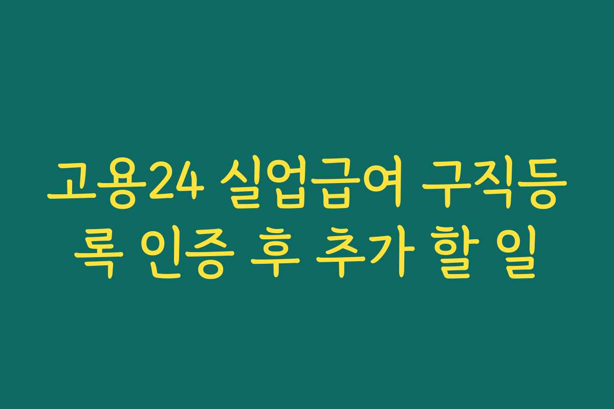 고용24 실업급여 구직등록 인증 후 추가 할 일