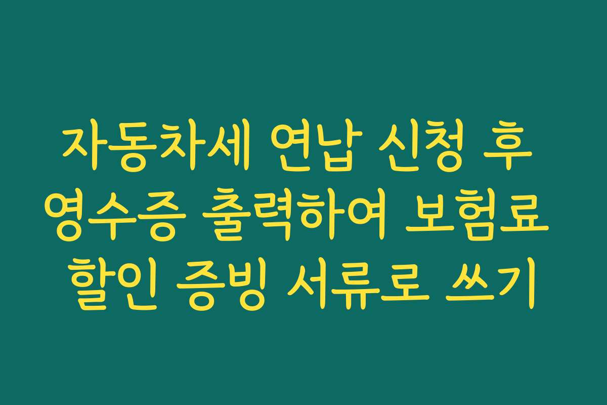 자동차세 연납 신청 후 영수증 출력하여 보험료 할인 증빙 서류로 쓰기
