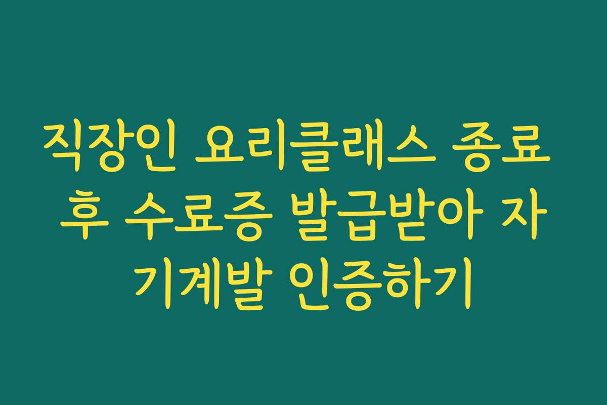 직장인 요리클래스 종료 후 수료증 발급받아 자기계발 인증하기