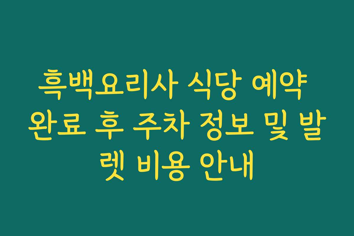 흑백요리사 식당 예약 완료 후 주차 정보 및 발렛 비용 안내