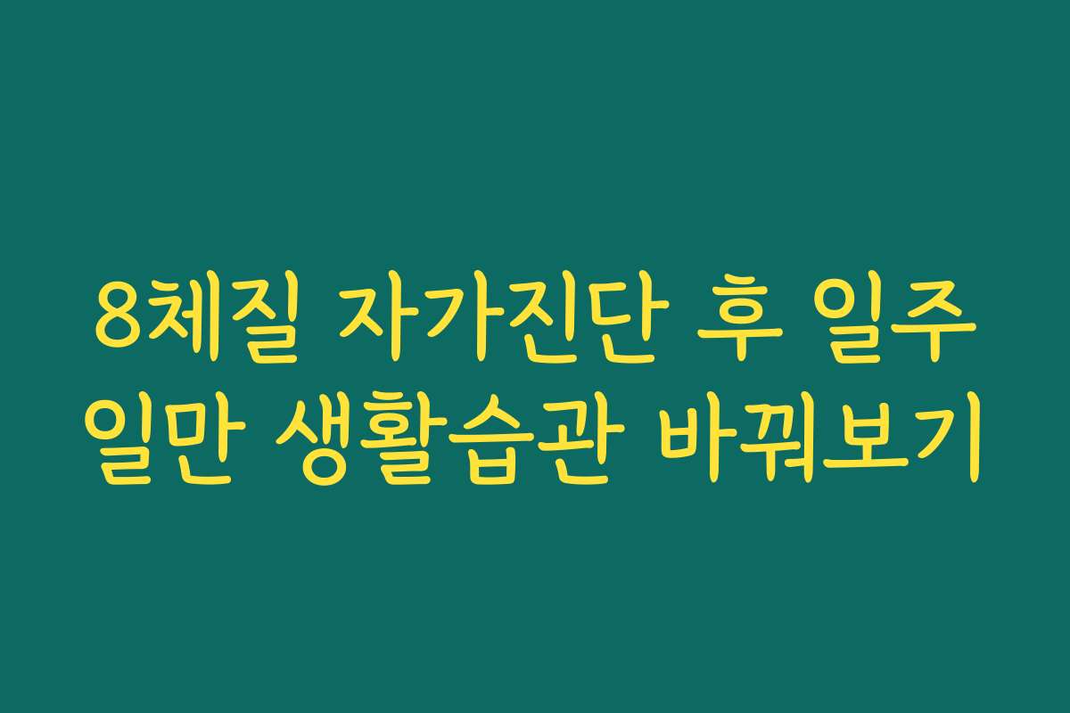 8체질 자가진단 후 일주일만 생활습관 바꿔보기