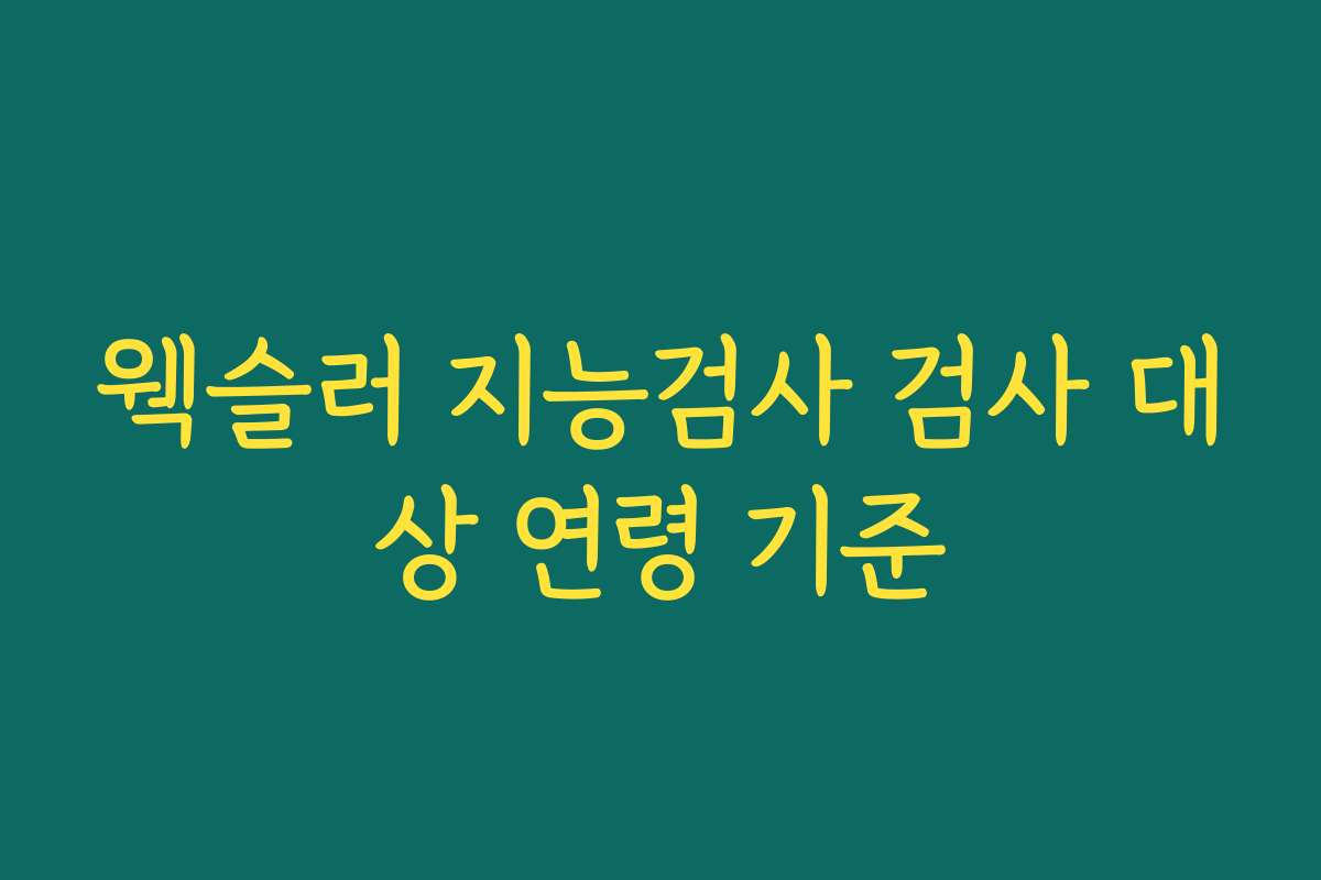 웩슬러 지능검사 검사 대상 연령 기준