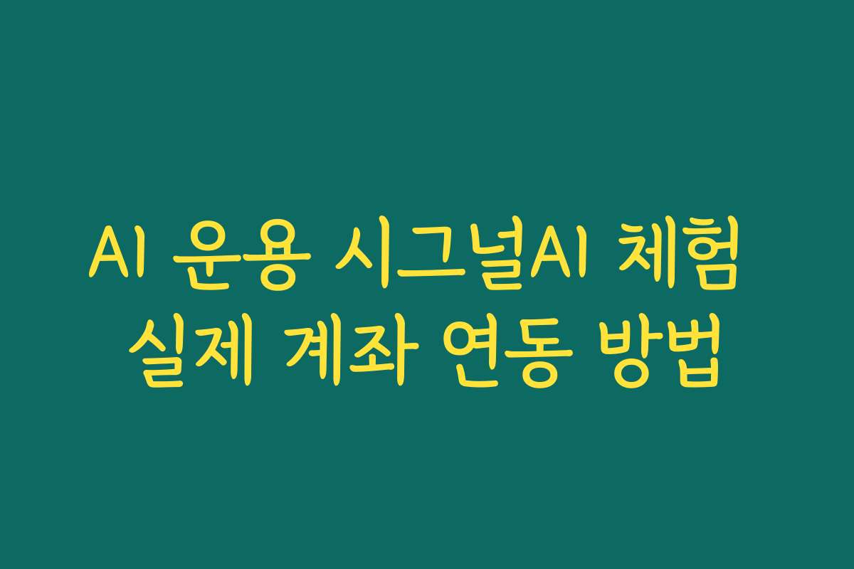 AI 운용 시그널AI 체험 실제 계좌 연동 방법