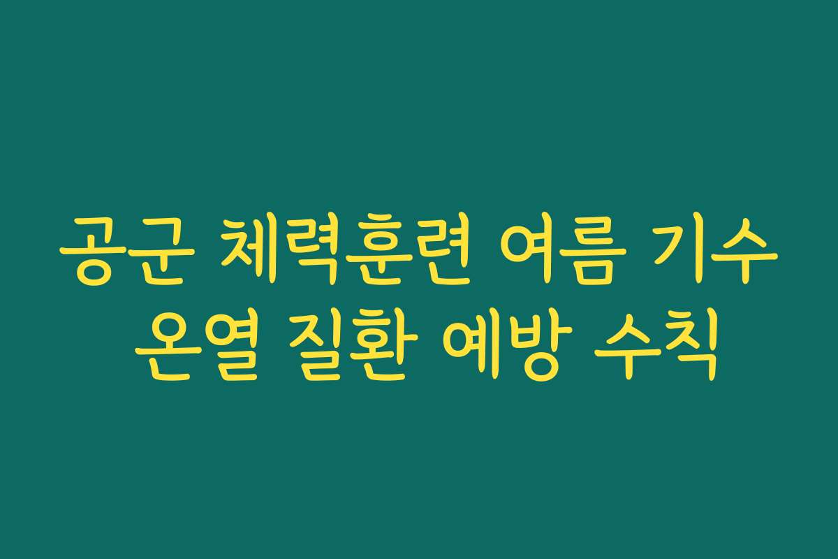 공군 체력훈련 여름 기수 온열 질환 예방 수칙