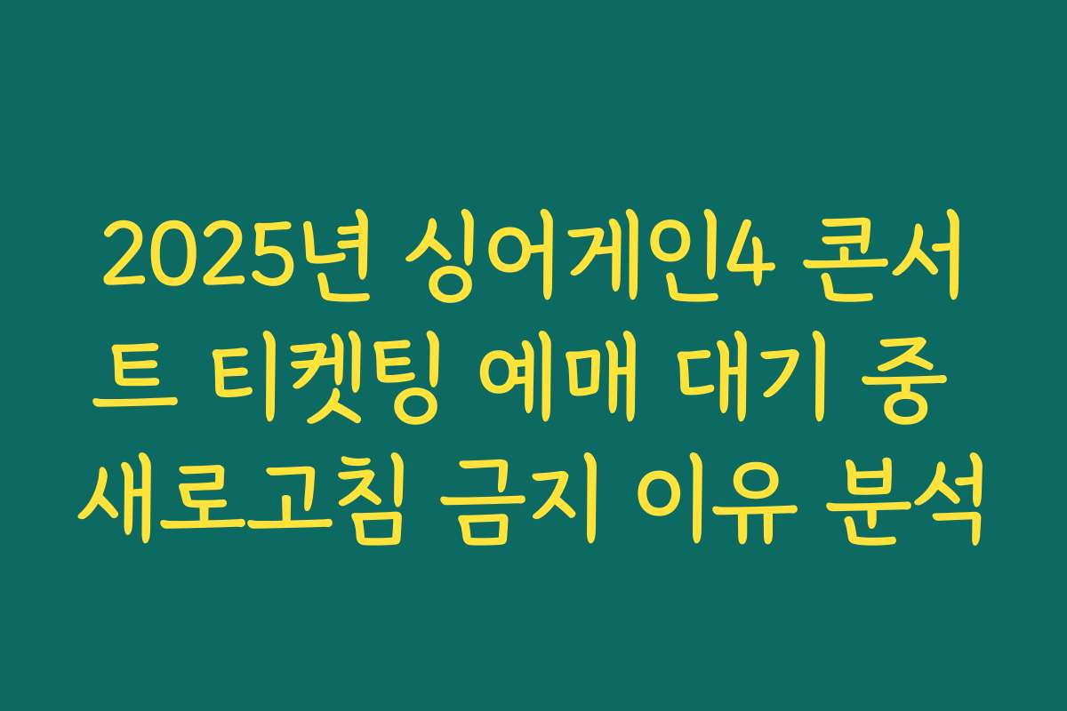 2025년 싱어게인4 콘서트 티켓팅 예매 대기 중 새로고침 금지 이유 분석