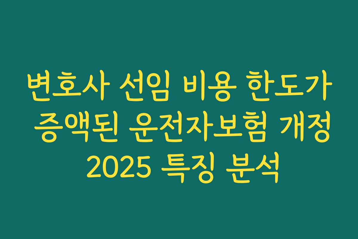 변호사 선임 비용 한도가 증액된 운전자보험 개정 2025 특징 분석