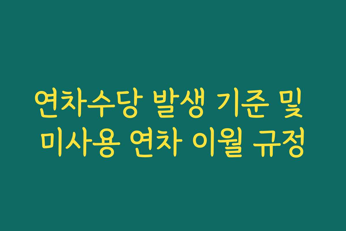 연차수당 발생 기준 및 미사용 연차 이월 규정
