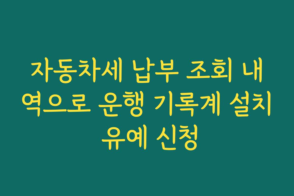 자동차세 납부 조회 내역으로 운행 기록계 설치 유예 신청