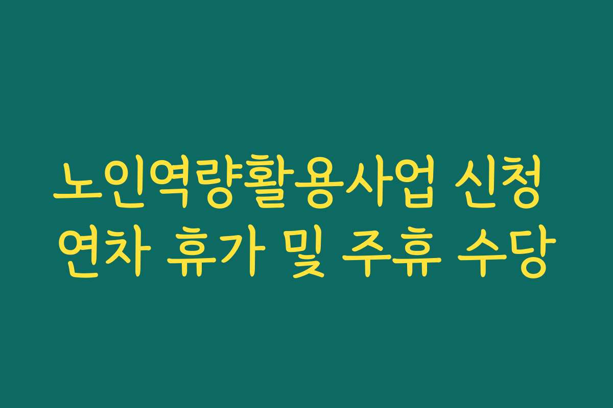 노인역량활용사업 신청 연차 휴가 및 주휴 수당