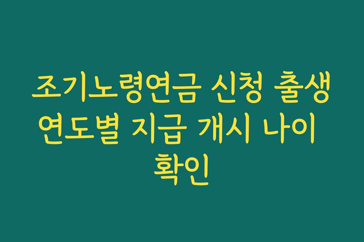 조기노령연금 신청 출생연도별 지급 개시 나이 확인