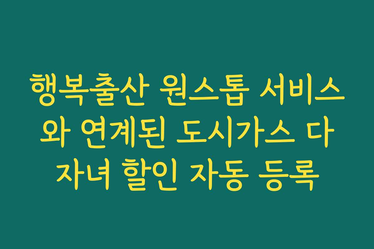 행복출산 원스톱 서비스와 연계된 도시가스 다자녀 할인 자동 등록