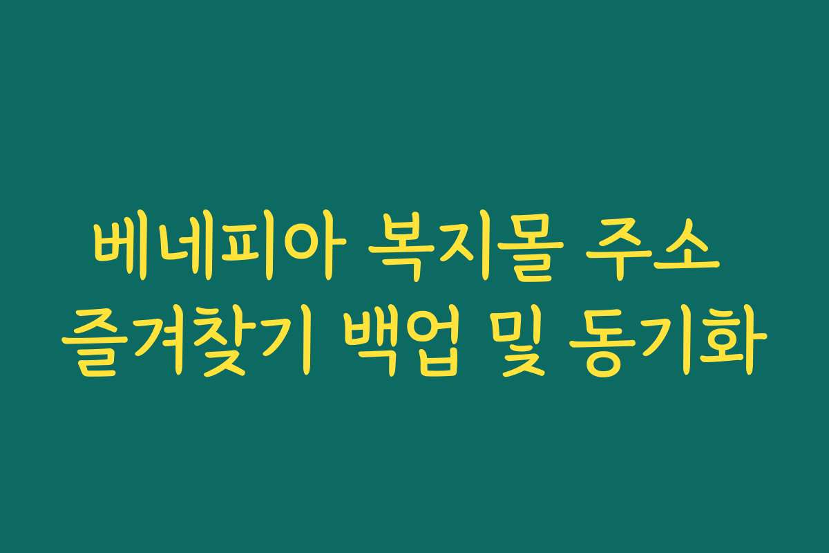 베네피아 복지몰 주소 즐겨찾기 백업 및 동기화