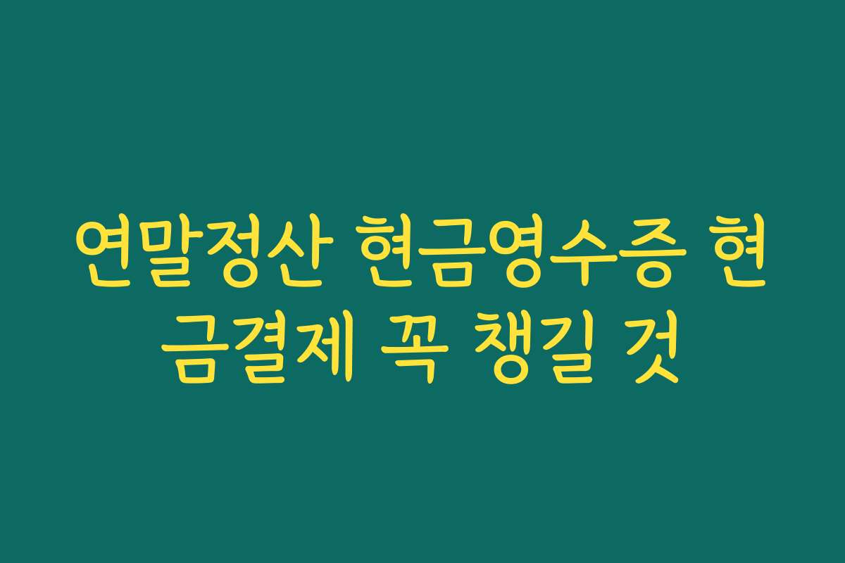 연말정산 현금영수증 현금결제 꼭 챙길 것