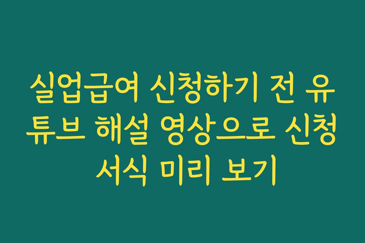 실업급여 신청하기 전 유튜브 해설 영상으로 신청 서식 미리 보기
