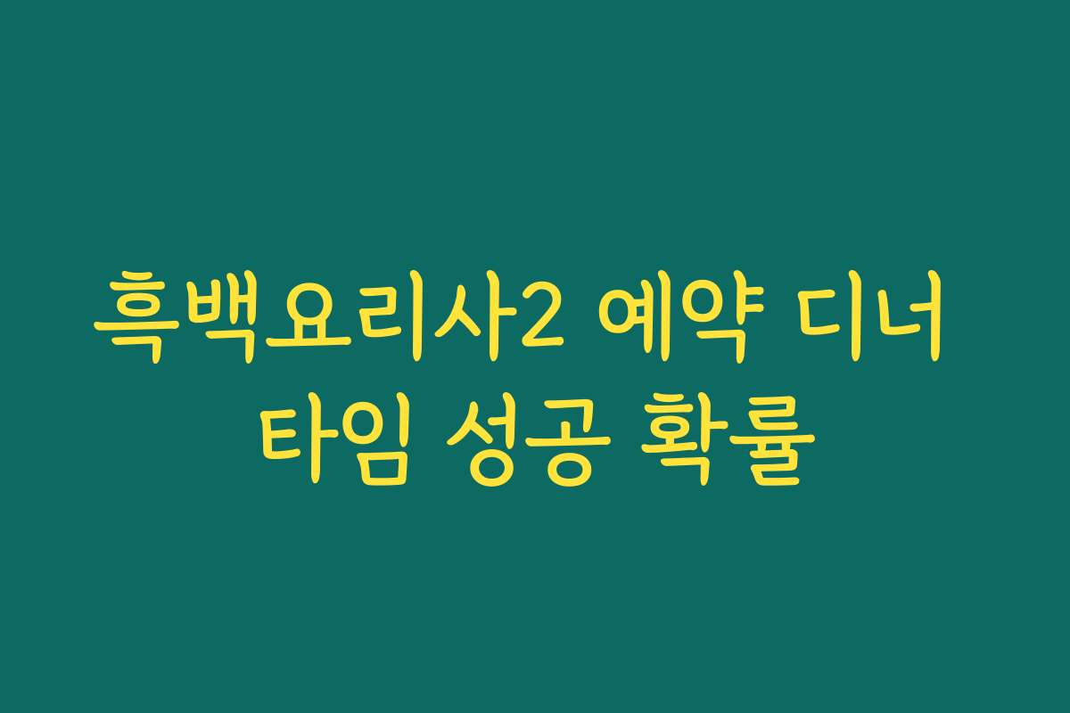 흑백요리사2 예약 디너 타임 성공 확률