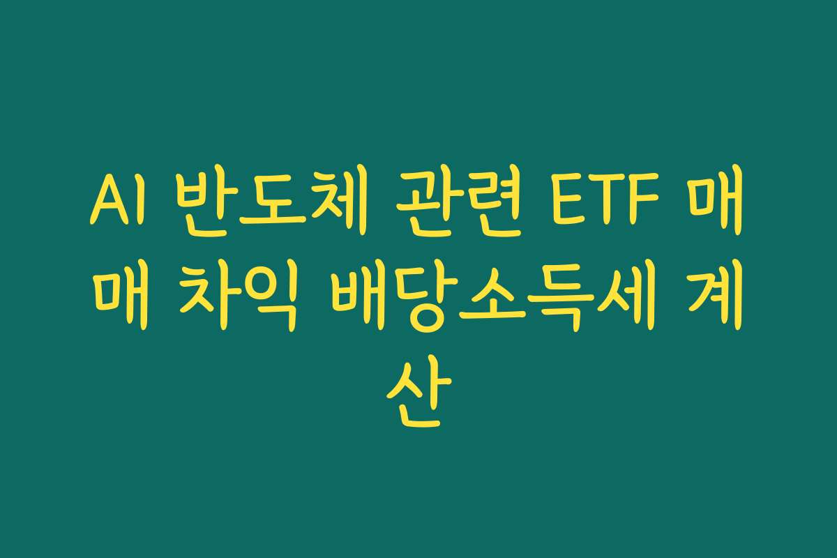 AI 반도체 관련 ETF 매매 차익 배당소득세 계산