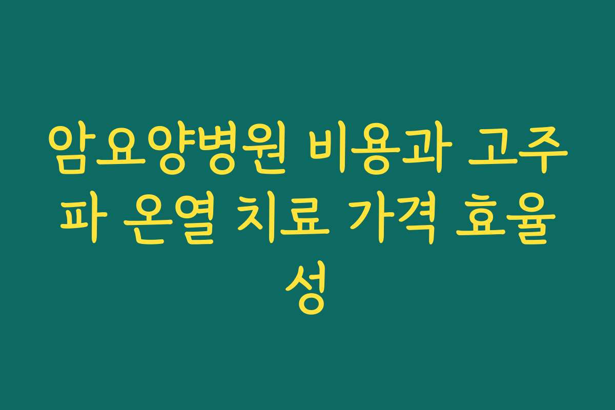 암요양병원 비용과 고주파 온열 치료 가격 효율성
